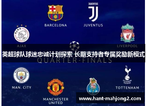 英超球队球迷忠诚计划探索 长期支持者专属奖励新模式 英超球队球迷忠诚计划探索 长期支持者专属奖励新模式