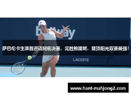萨巴伦卡生涯首进迈阿密决赛,完胜鲍里妮,登顶阳光双赛最强! 萨巴伦卡生涯首进迈阿密决赛,完胜鲍里妮,登顶阳光双赛最强!