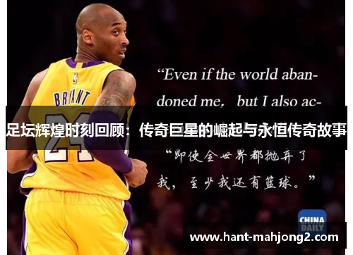 足坛辉煌时刻回顾:传奇巨星的崛起与永恒传奇故事 足坛辉煌时刻回顾:传奇巨星的崛起与永恒传奇故事