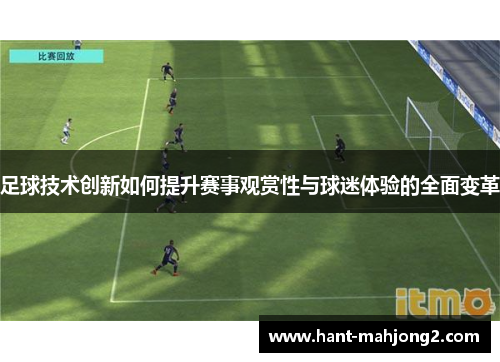 足球技术创新如何提升赛事观赏性与球迷体验的全面变革 足球技术创新如何提升赛事观赏性与球迷体验的全面变革