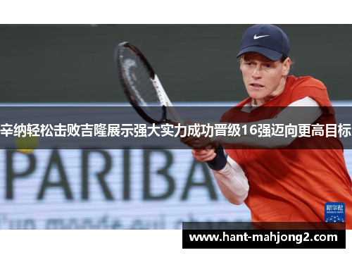 辛纳轻松击败吉隆展示强大实力成功晋级16强迈向更高目标 辛纳轻松击败吉隆展示强大实力成功晋级16强迈向更高目标