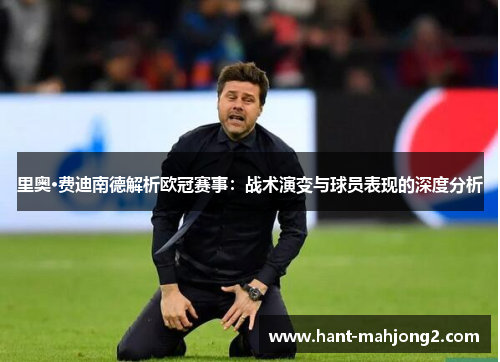 里奥·费迪南德解析欧冠赛事:战术演变与球员表现的深度分析 里奥·费迪南德解析欧冠赛事:战术演变与球员表现的深度分析