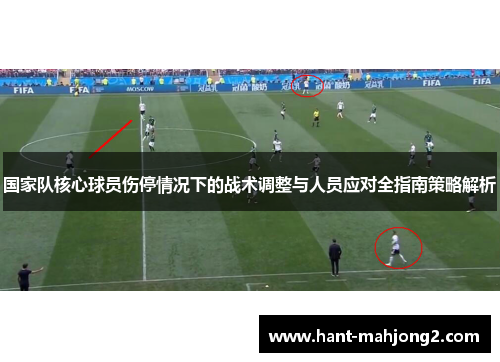 国家队核心球员伤停情况下的战术调整与人员应对全指南策略解析 国家队核心球员伤停情况下的战术调整与人员应对全指南策略解析