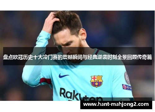 盘点欧冠历史十大冷门赛的震撼瞬间与经典逆袭时刻全景回顾传奇篇 盘点欧冠历史十大冷门赛的震撼瞬间与经典逆袭时刻全景回顾传奇篇