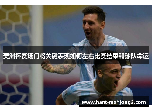 美洲杯赛场门将关键表现如何左右比赛结果和球队命运 美洲杯赛场门将关键表现如何左右比赛结果和球队命运