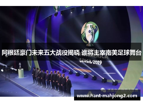 阿根廷豪门未来五大战役揭晓 谁将主宰南美足球舞台