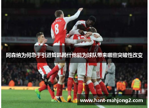 阿森纳为何急于引进哲凯赖什他能为球队带来哪些突破性改变 阿森纳为何急于引进哲凯赖什他能为球队带来哪些突破性改变