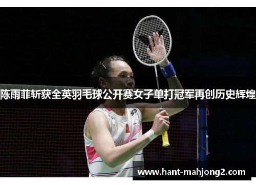 陈雨菲斩获全英羽毛球公开赛女子单打冠军再创历史辉煌