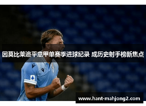 因莫比莱追平意甲单赛季进球纪录 成历史射手榜新焦点 因莫比莱追平意甲单赛季进球纪录 成历史射手榜新焦点