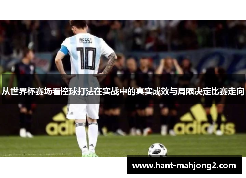 从世界杯赛场看控球打法在实战中的真实成效与局限决定比赛走向 从世界杯赛场看控球打法在实战中的真实成效与局限决定比赛走向