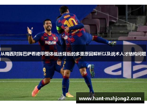 从梅西对阵巴萨看德甲整体低迷背后的多重原因解析以及战术人才结构问题 从梅西对阵巴萨看德甲整体低迷背后的多重原因解析以及战术人才结构问题