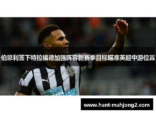 伯恩利签下特拉福德加强阵容新赛季目标瞄准英超中游位置 伯恩利签下特拉福德加强阵容新赛季目标瞄准英超中游位置