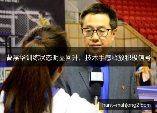 曹燕华训练状态明显回升,技术手感释放积极信号 曹燕华训练状态明显回升,技术手感释放积极信号